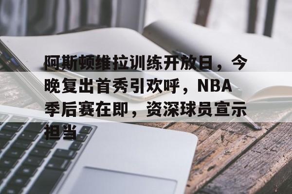 关于阿斯顿维拉训练开放日，今晚复出首秀引欢呼，NBA季后赛在即，资深球员宣示担当的信息